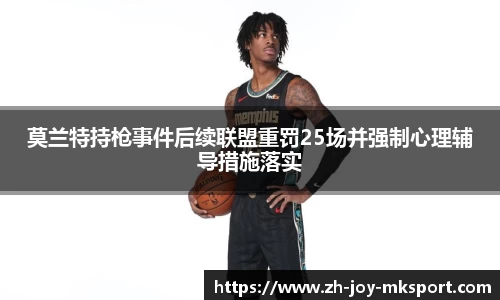 莫兰特持枪事件后续联盟重罚25场并强制心理辅导措施落实